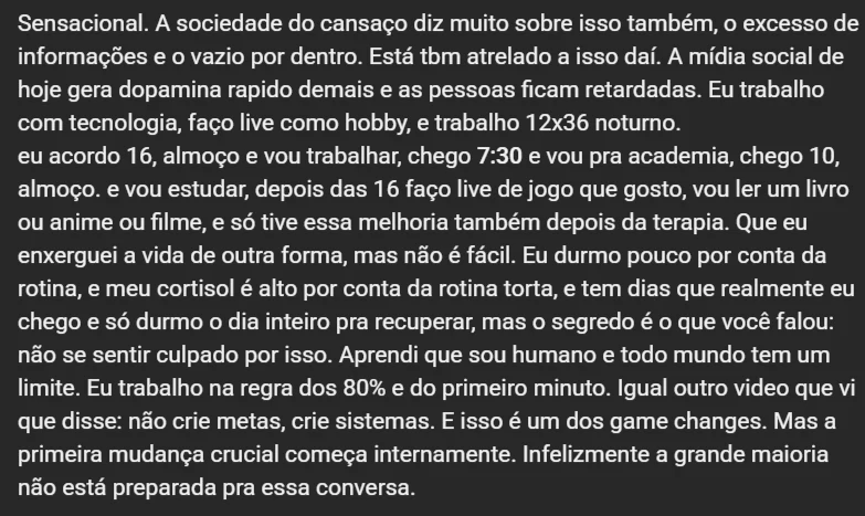 Comentario de quem trabalha 12x36 noturno, descrevendo a rotina torta e o cortisol alto, e concluindo: o segredo e o que voce falou, nao se sentir culpado por isso. Aprendi que sou humano e todo mundo tem um limite. Nao crie metas, crie sistemas.